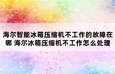 海尔智能冰箱压缩机不工作的故障在哪 海尔冰箱压缩机不工作怎么处理